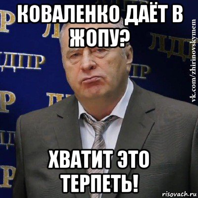 коваленко даёт в жопу? хватит это терпеть!, Мем Хватит это терпеть (Жириновский)