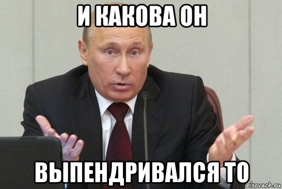 и какова он выпендривался то