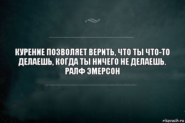 Курение позволяет верить, что ты что-то делаешь, когда ты ничего не делаешь.
Ралф Эмерсон, Комикс Игра Слов