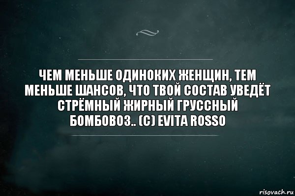 Чем меньше одиноких женщин, тем меньше шансов, что твой состав уведёт стрёмный жирный груссный бомбовоз.. (с) Evita Rosso, Комикс Игра Слов