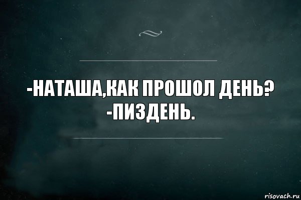 -Наташа,как прошол день?
-Пиздень., Комикс Игра Слов