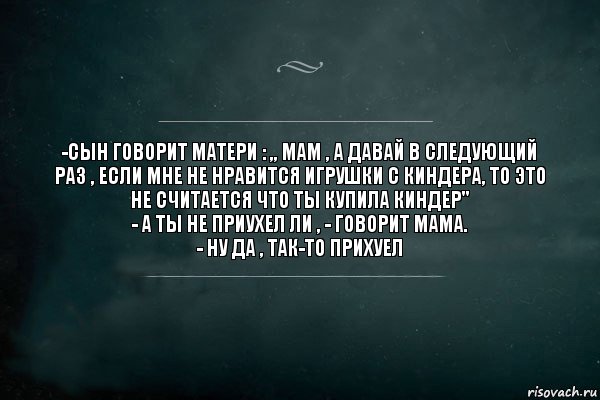 -Сын говорит матери : ,, Мам , а давай в следующий раз , если мне не нравится игрушки с киндера, то это не считается что ты купила киндер"
- А ты не приухел ли , - говорит мама.
- ну да , так-то прихуел, Комикс Игра Слов