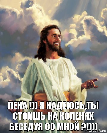 Лена !)) Я надеюсь,ты стоишь на коленях беседуя со мной ?!))), Комикс Иисус
