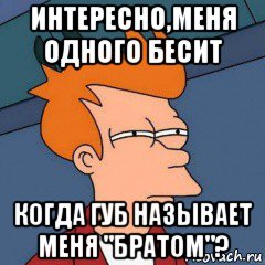 интересно,меня одного бесит когда губ называет меня "братом"?