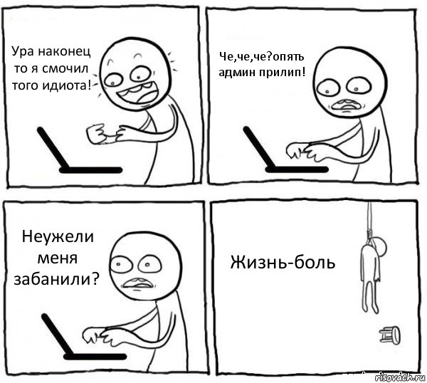 Ура наконец то я смочил того идиота! Че,че,че?опять админ прилип! Неужели меня забанили? Жизнь-боль, Комикс интернет убивает