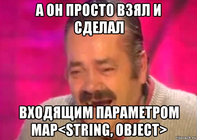 а он просто взял и сделал входящим параметром map<string, object>, Мем  Испанец