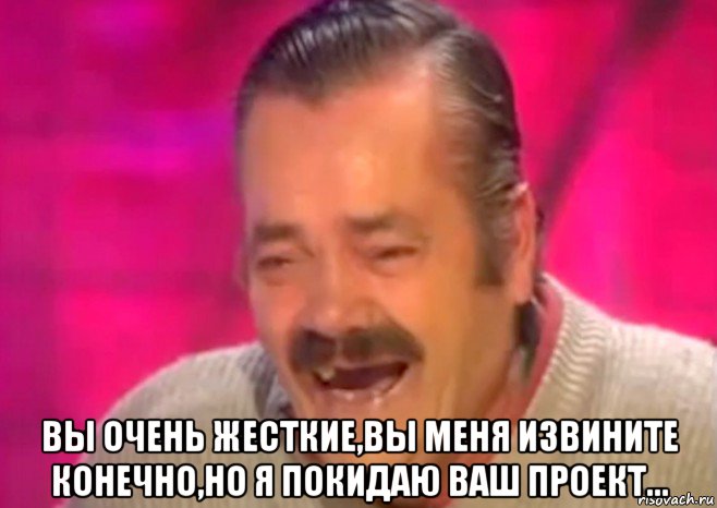  вы очень жесткие,вы меня извините конечно,но я покидаю ваш проект..., Мем  Испанец