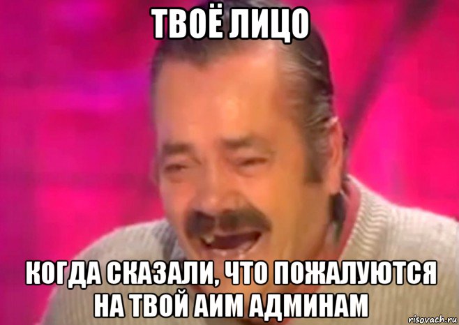 твоё лицо когда сказали, что пожалуются на твой аим админам, Мем  Испанец