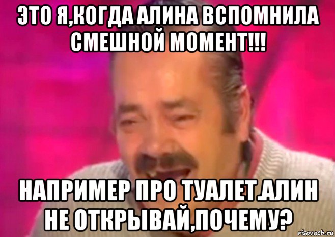 это я,когда алина вспомнила смешной момент!!! например про туалет.алин не открывай,почему?, Мем  Испанец