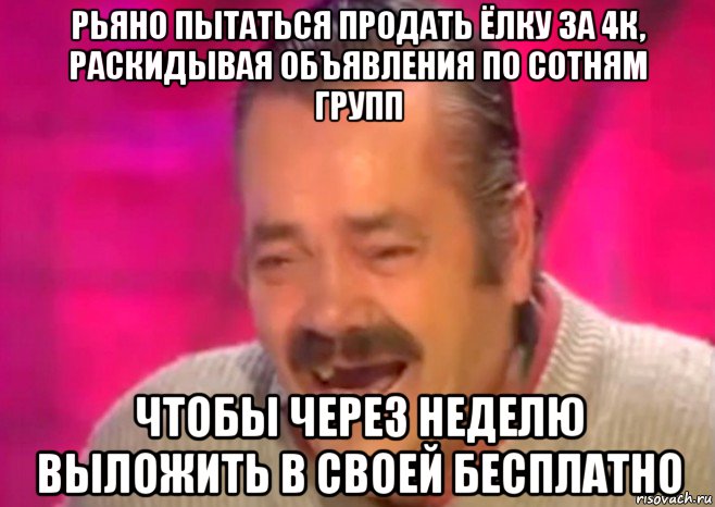 рьяно пытаться продать ёлку за 4к, раскидывая объявления по сотням групп чтобы через неделю выложить в своей бесплатно, Мем  Испанец