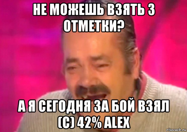 не можешь взять 3 отметки? а я сегодня за бой взял (с) 42% alex, Мем  Испанец