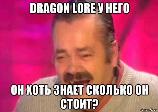 dragon lore у него он хоть знает сколько он стоит?, Мем  Испанец