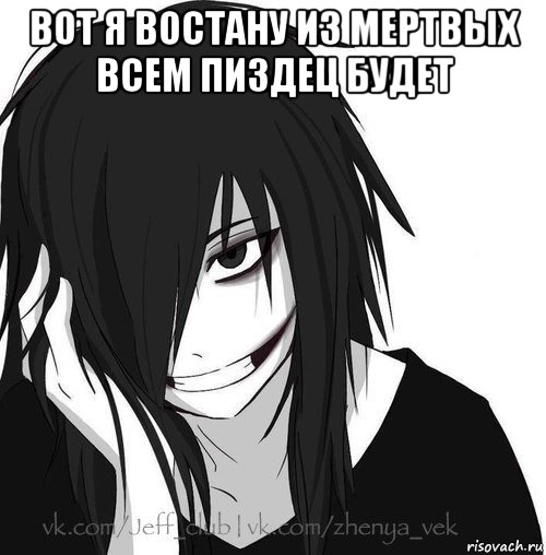 вот я востану из мертвых всем пиздец будет , Мем Jeff the killer