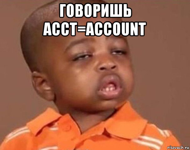 говоришь acct=account , Мем  Какой пацан (негритенок)