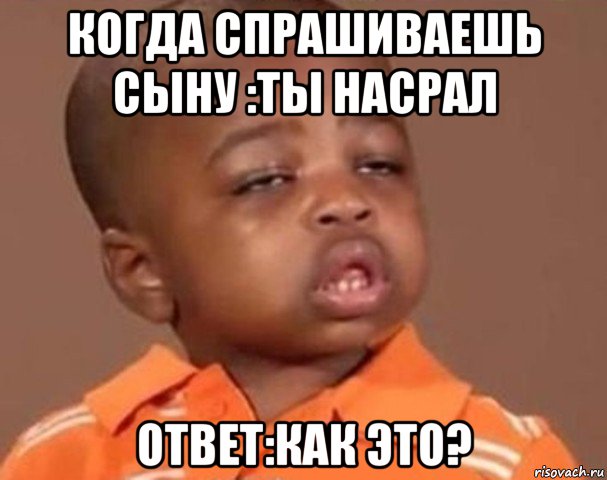 когда спрашиваешь сыну :ты насрал ответ:как это?, Мем  Какой пацан (негритенок)