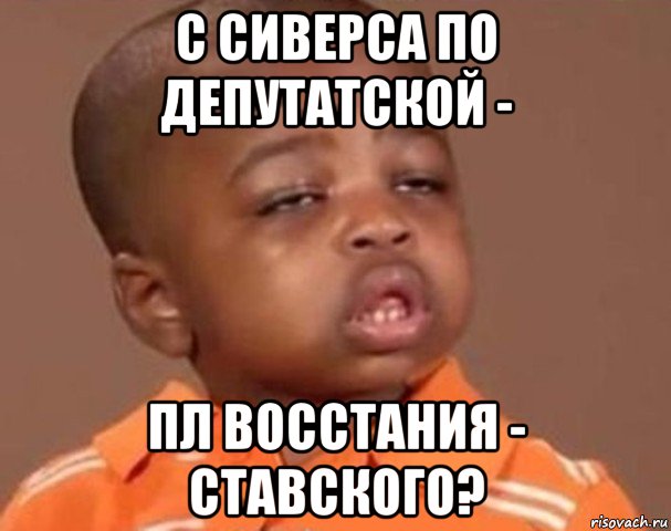 с сиверса по депутатской - пл восстания - ставского?, Мем  Какой пацан (негритенок)