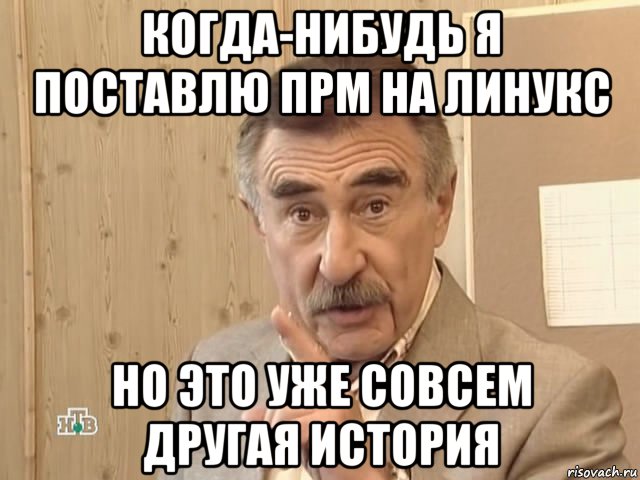 когда-нибудь я поставлю прм на линукс но это уже совсем другая история, Мем Каневский (Но это уже совсем другая история)