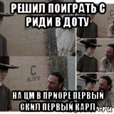 решил поиграть с риди в доту на цм в приоре первый скил первый карл