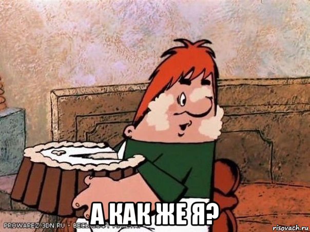  а как же я?