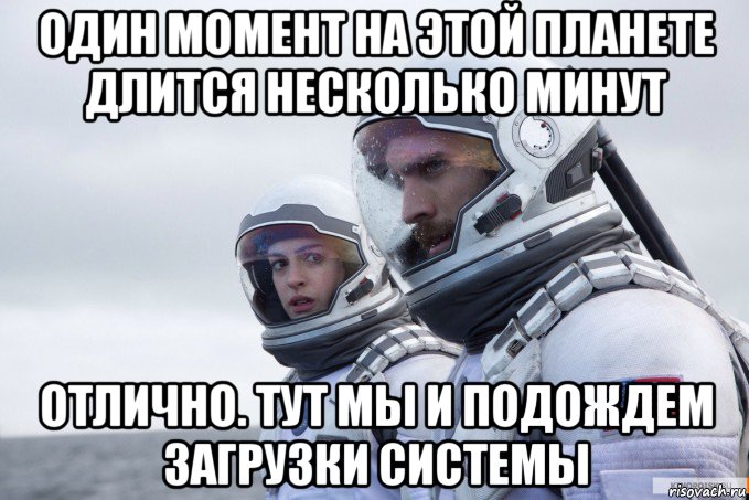 один момент на этой планете длится несколько минут отлично. тут мы и подождем загрузки системы, Мем Картинка интерстеллар