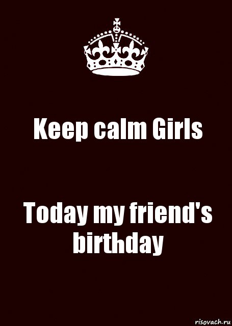 Keep calm Girls Today my friend's birthday, Комикс keep calm