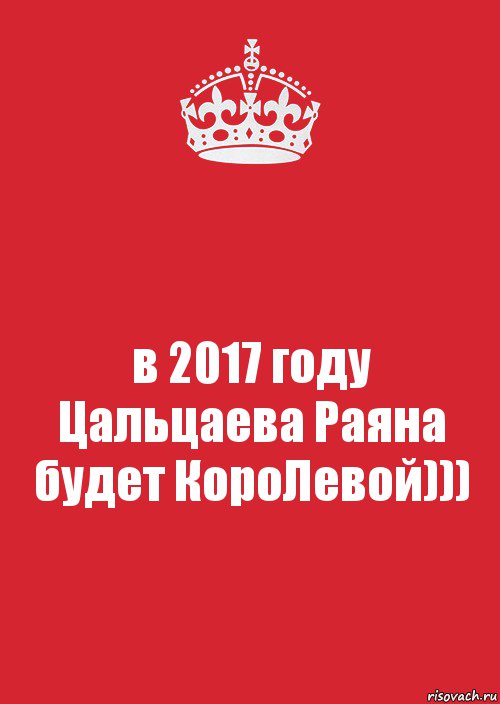 в 2017 году Цальцаева Раяна будет КороЛевой))), Комикс Keep Calm 3