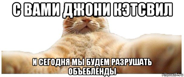 с вами джони кэтсвил и сегодня мы будем разрушать объебленды, Мем   Кэтсвилл