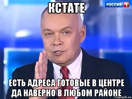 кстате есть адреса готовые в центре да наверно в любом районе, Мем Киселёв 2014