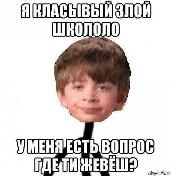 я класывый злой школоло у меня есть вопрос где ти жевёш?, Мем Кислолицый0