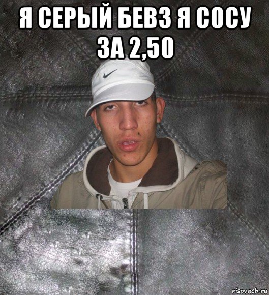 я серый бевз я сосу за 2,50 