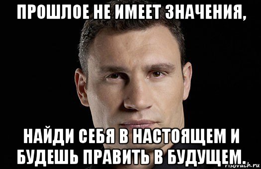 прошлое не имеет значения, найди себя в настоящем и будешь править в будущем., Мем Кличко