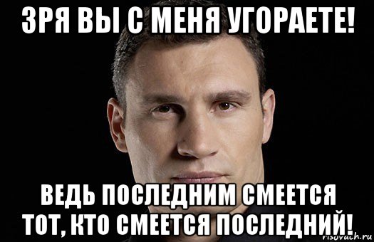 зря вы с меня угораете! ведь последним смеется тот, кто смеется последний!, Мем Кличко