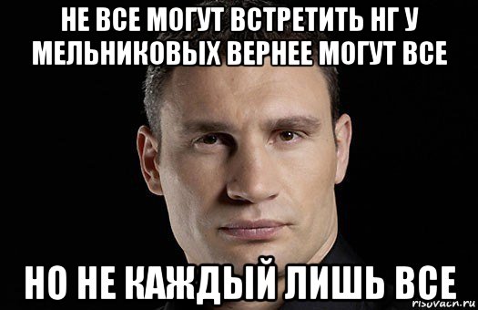 не все могут встретить нг у мельниковых вернее могут все но не каждый лишь все, Мем Кличко