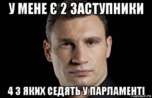 у мене є 2 заступники 4 з яких седять у парламенті, Мем Кличко