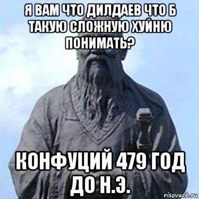 я вам что дилдаев что б такую сложную хуйню понимать? конфуций 479 год до н.э., Мем  конфуций