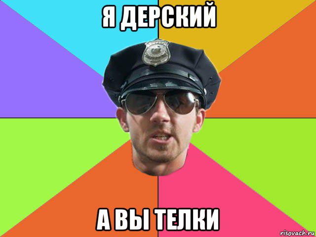 я дерский а вы телки