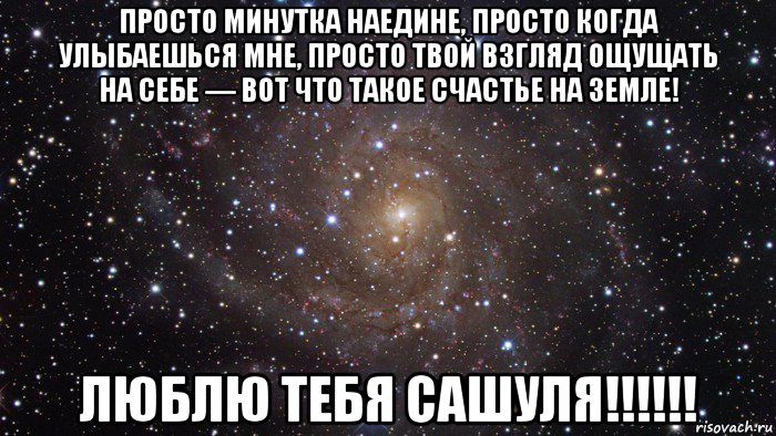 просто минутка наедине, просто когда улыбаешься мне, просто твой взгляд ощущать на себе — вот что такое счастье на земле! люблю тебя сашуля!!!!!!, Мем  Космос (офигенно)