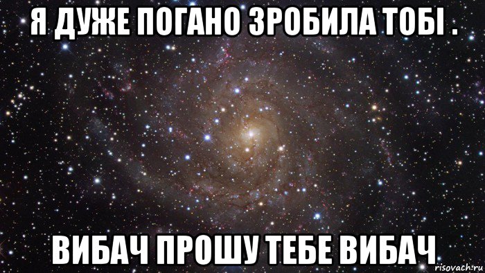 я дуже погано зробила тобі . вибач прошу тебе вибач, Мем  Космос (офигенно)