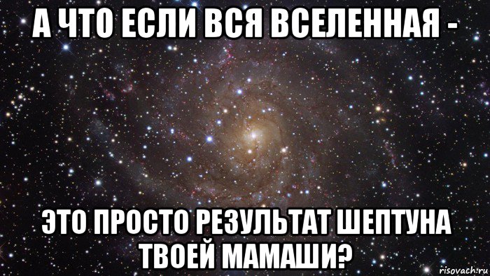 а что если вся вселенная - это просто результат шептуна твоей мамаши?, Мем  Космос (офигенно)