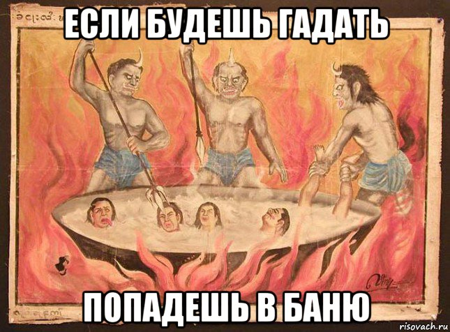 если будешь гадать попадешь в баню