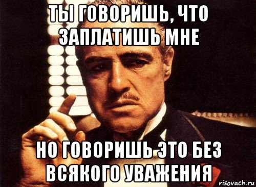 ты говоришь, что заплатишь мне но говоришь это без всякого уважения, Мем крестный отец