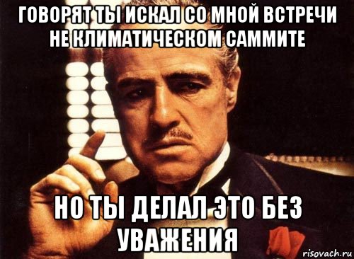 говорят ты искал со мной встречи не климатическом саммите но ты делал это без уважения, Мем крестный отец