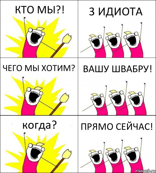 КТО МЫ?! 3 ИДИОТА ЧЕГО МЫ ХОТИМ? ВАШУ ШВАБРУ! когда? ПРЯМО СЕЙЧАС!, Комикс кто мы