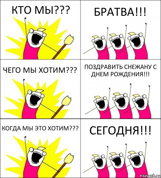 КТО МЫ??? БРАТВА!!! ЧЕГО МЫ ХОТИМ??? ПОЗДРАВИТЬ СНЕЖАНУ С ДНЕМ РОЖДЕНИЯ!!! КОГДА МЫ ЭТО ХОТИМ??? СЕГОДНЯ!!!, Комикс кто мы