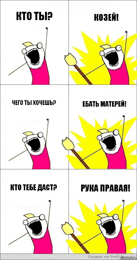 Кто ты? Козей! Чего ты хочешь? Ебать матерей! Кто тебе даст? рука правая!