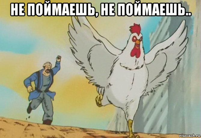 не поймаешь, не поймаешь.. 