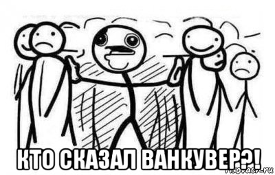  кто сказал ванкувер?!, Мем Кто сказал