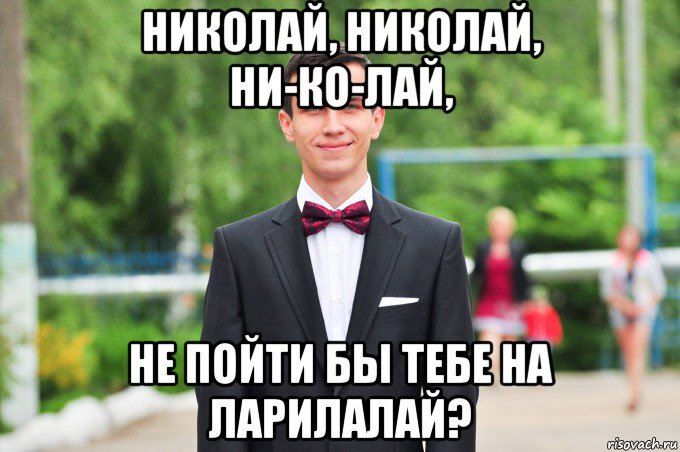 николай, николай, ни-ко-лай, не пойти бы тебе на ларилалай?