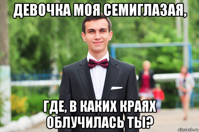 девочка моя семиглазая, где, в каких краях облучилась ты?