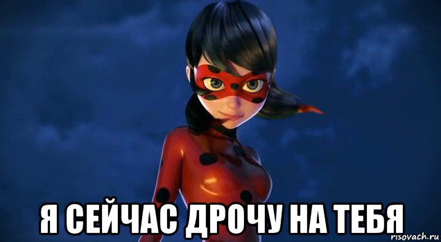  я сейчас дрочу на тебя